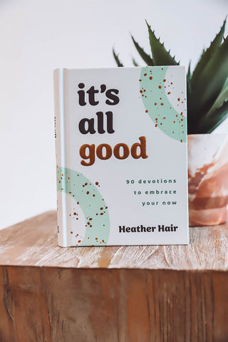 It's All Good: 90 Devotionals to Embrace Your Now-Heather Hair